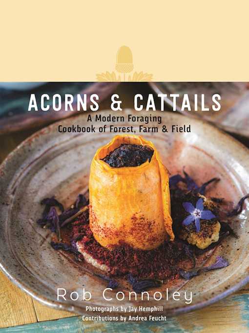 Title details for Acorns & Cattails: a Modern Foraging Cookbook of Forest, Farm & Field by Rob Connoley - Available